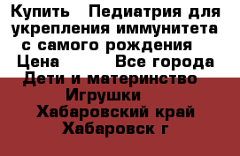 Купить : Педиатрия-для укрепления иммунитета(с самого рождения) › Цена ­ 100 - Все города Дети и материнство » Игрушки   . Хабаровский край,Хабаровск г.